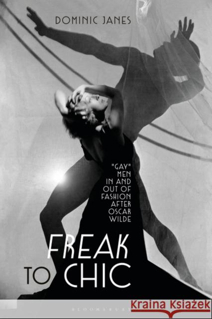 Freak to Chic: Gay Men in and Out of Fashion After Oscar Wilde Janes, Dominic 9781350172609 Bloomsbury Visual Arts - książka