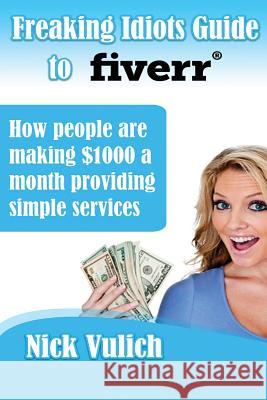 Freaking Idiots Guide to Fiverr: How people are making $1000 a month providing simple services Vulich, Nick 9781482632491 Createspace - książka