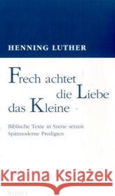 Frech achtet die Liebe das Kleine : Biblische Texte in Szene setzen. Spätmoderne Predigten Luther, Henning Baltz-Otto, Ursula  9783871733789 Radius-Verlag - książka