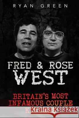 Fred & Rose West: Britain's Most Infamous Killer Couples Ryan Green 9781532802102 Createspace Independent Publishing Platform - książka