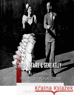 Fred Astaire and Gene Kelly: The Golden Era of Hollywood's Musical Legends Charles River Editors 9781542766876 Createspace Independent Publishing Platform - książka