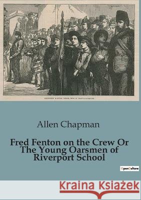 Fred Fenton on the Crew Or The Young Oarsmen of Riverport School Allen Chapman   9791041819355 Culturea - książka