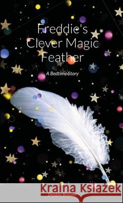 Freddie's Clever Magic Feather: A Bedtime Story Brewer, Debbie 9781716600975 Lulu.com - książka