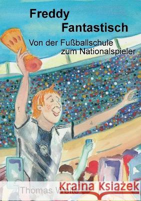 Freddy Fantastisch: Von der Fußballschule zum Nationalspieler Thomas Welte 9783743103887 Books on Demand - książka