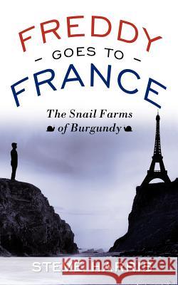 Freddy Goes to France: The Snail Farms of Burgundy Harris, Steve 9781434306685 Authorhouse - książka