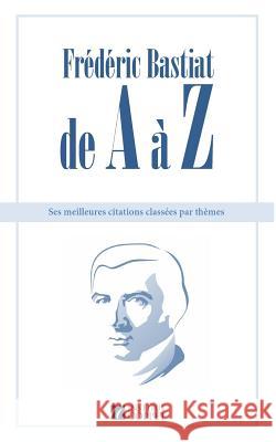 Frederic Bastiat de A a Z: ses meilleures citations classees par themes Coppet, Institut 9781534987463 Createspace Independent Publishing Platform - książka