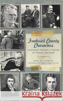 Frederick County Characters: Innovators, Pioneers and Patriots of Western Maryland John W. Ashbury Christopher Haugh 9781540222626 History Press Library Editions - książka