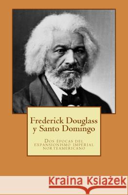 Frederick Douglass y Santo Domingo: Dos épocas del expansionismo imperial norteamericano Crespo Vargas, Pablo L. 9781502379115 Createspace - książka