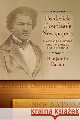 Frederick Douglass's Newspapers: Black Organizing and the Press for Freedom Benjamin Fagan 9781512829235 University of Pennsylvania Press - książka