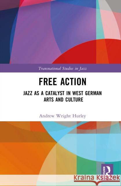 Free Action: Jazz as a Catalyst in West German Arts and Culture Andrew Wright Hurley 9781032840369 Routledge - książka