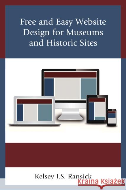 Free and Easy Website Design for Museums and Historic Sites Kelsey J. Ransick 9781442255807 Rowman & Littlefield Publishers - książka