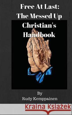 Free At Last: The Messed Up Christian's Handbook Kemppainen, Rudy 9781535265706 Createspace Independent Publishing Platform - książka