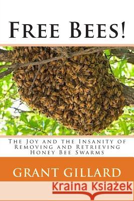 Free Bees!: The Joy and the Insanity of Removing and Retrieving Honey Bee Swarms Grant F. C. Gillard 9781481824040 Createspace - książka