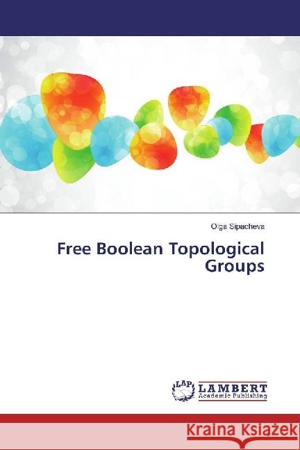 Free Boolean Topological Groups Sipacheva, Olga 9783330024946 LAP Lambert Academic Publishing - książka