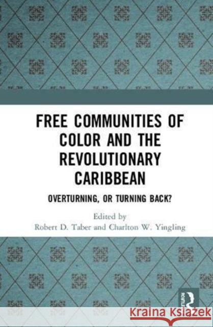 Free Communities of Color and the Revolutionary Caribbean: Overturning, or Turning Back? Robert D. Taber Charlton W. Yingling 9780815347613 Routledge - książka