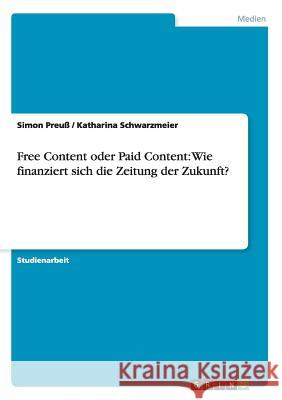 Free Content oder Paid Content: Wie finanziert sich die Zeitung der Zukunft? Simon Preuss Katharina Schwarzmeier 9783656442912 Grin Verlag - książka