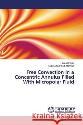 Free Convection in a Concentric Annulus Filled With Micropolar Fluid Imtiaz Haroon                            Mahfouz Fathi Muhammad 9783659275517 LAP Lambert Academic Publishing - książka