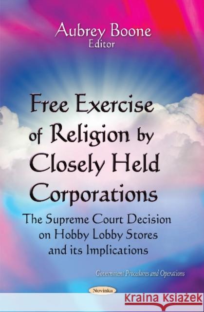 Free Exercise of Religion by Closely Held Corporations: The Supreme Court Decision on Hobby Lobby Stores & Its Implications Aubrey Boone 9781611220629 Nova Science Publishers Inc - książka