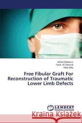 Free Fibular Graft for Reconstruction of Traumatic Lower Limb Defects Abdelaziz Ashraf                         El-Gammal Tarek                          Zaky Hany 9783659480652 LAP Lambert Academic Publishing - książka