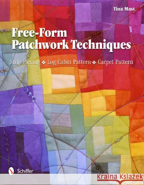 Free-Form Patchwork Techniques: Strip Piecing, Log Cabin Pattern, Carpet Pattern Tina Mast 9780764340192 Schiffer Publishing - książka