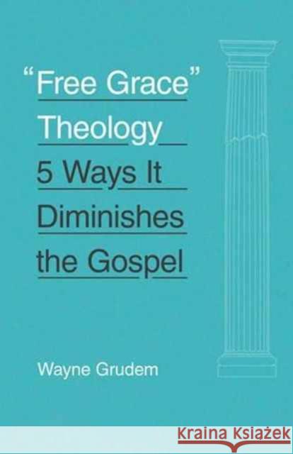 Free Grace Theology: 5 Ways It Diminishes the Gospel Grudem, Wayne 9781433551147 Crossway Books - książka