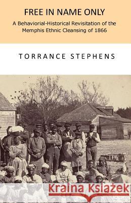 Free in Name Only: A Behavioral-Historical Revisitation of the Attempted Ethnic Cleansing of Memphis in 1866 Torrance T. Stephens 9781718643031 Createspace Independent Publishing Platform - książka