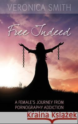 Free Indeed: A Female's Journey from Pornography Addiction to Freedom Veronica Smith 9781944313012 Palmetto Publishing Group - książka