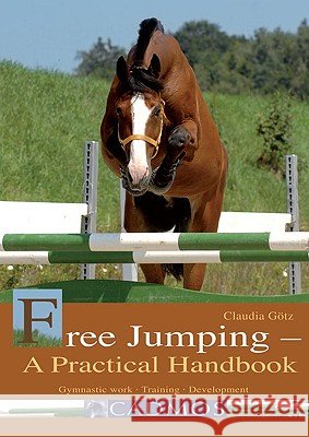 Free Jumping - A Practical Handbook: Gymnastic Work, Training, Development Claudia Goetz, Claire Lilley 9783861279549 Cadmos Equestrian - książka