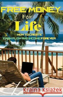 Free Money for Life: How to Create Cash Flow and Income Forever J. R. Calcaterra 9781541375000 Createspace Independent Publishing Platform - książka