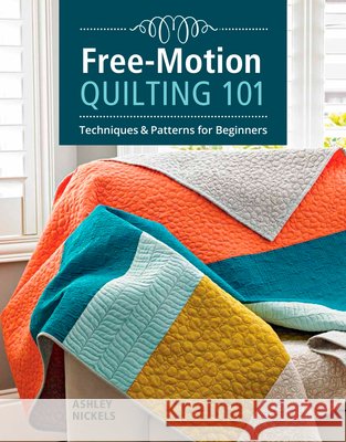 Free-Motion Quilting 101: Techniques & Patterns for Beginners Nickels, Ashley 9781641550024 Taunton Press - książka