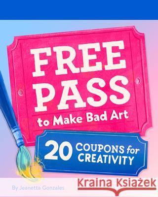Free Pass to Make Bad Art: 20 Coupons for Creativity Jeanetta Gonzales 9781797233109 Chronicle Books - książka