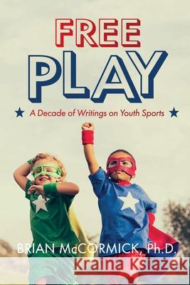 Free Play: A Decade of Writings on Youth Sports Brian McCormick 9781716257810 Lulu.com - książka