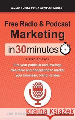 Free Radio & Podcast Marketing In 30 Minutes: Fire your publicist and leverage free radio and podcasting to market your business, brand, or idea Jim Beach, Rachel Lewyn, Ian Lamont 9781641880220 I3 Media Corporation - książka