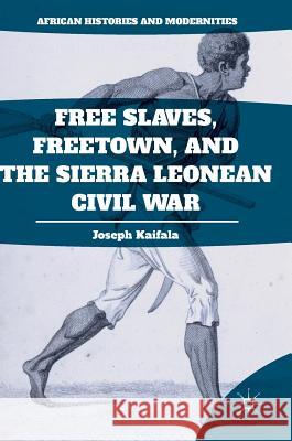 Free Slaves, Freetown, and the Sierra Leonean Civil War Joseph Kaifala 9781349948536 Palgrave MacMillan - książka