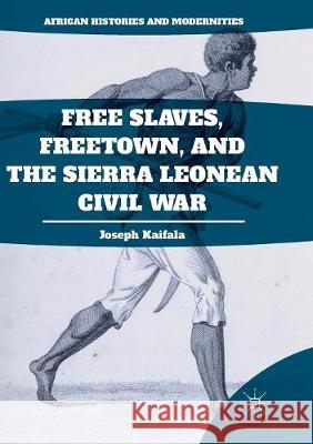 Free Slaves, Freetown, and the Sierra Leonean Civil War Joseph Kaifala 9781349956579 Palgrave MacMillan - książka