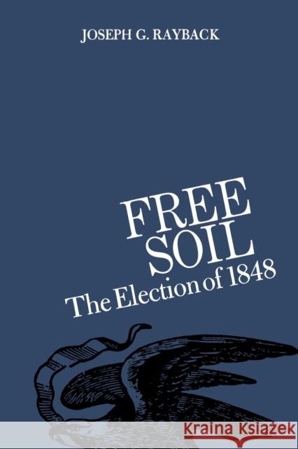 Free Soil: The Election of 1848 Joseph G. Rayback 9780813154527 University Press of Kentucky - książka