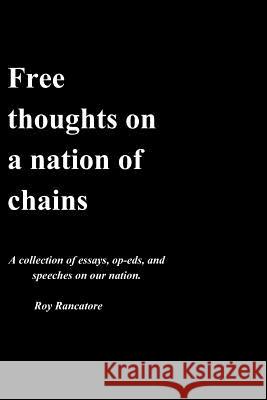 Free thoughts on a nation of chains A collection of essays, op-eds, and speeches on our nation. Roy Rancatore Rancatore Jr, Roy Anthony 9781790720156 Independently Published - książka