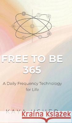 Free to Be 365: A Daily Frequency Technology for Life Kaya Usher 9780228870340 Tellwell Talent - książka