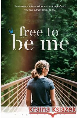 Free To Be Me: Sometimes you need to lose your way to find who you were meant to be Holmes, Mikayla 9781540399755 Createspace Independent Publishing Platform - książka