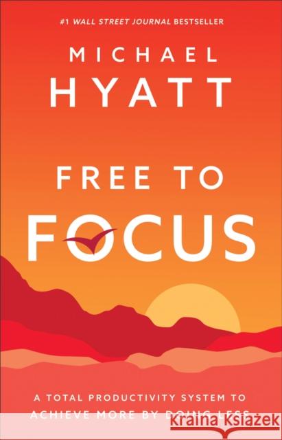 Free to Focus: A Total Productivity System to Achieve More by Doing Less Michael Hyatt 9780801075261 Baker Books - książka