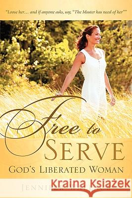 FREE TO SERVE, God's Liberated Woman Jennifer Wallace (Cambridge University) 9781597817851 Xulon Press - książka