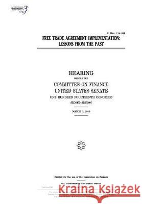 Free trade agreement implementation: lessons from the past: hearing before the Committee on Finance Senate, United States 9781974655052 Createspace Independent Publishing Platform - książka