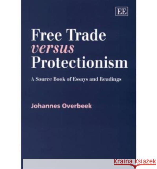 Free Trade versus Protectionism: A Source Book of Essays and Readings Johannes Overbeek 9781858989716 Edward Elgar Publishing Ltd - książka