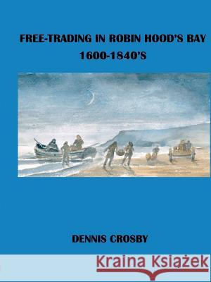 FREE TRADING IN ROBIN HOOD'S BAY 1600-1840's Dennis Crosby 9780244455590 Lulu.com - książka