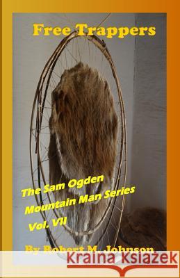 Free Trappers: The Sam Ogden Mountain Man Series Vol. VII Robert M. Johnson 9781523493579 Createspace Independent Publishing Platform - książka