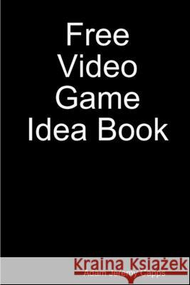 Free Video Game Idea Book Adam Jeremy Capps 9780359907021 Lulu.com - książka