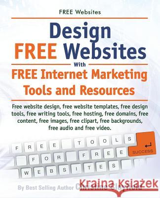 Free Websites. Design Free Websites with Free Internet Marketing Tools and Resources. Free Website Design, Free Website Templates, Free Writing Tools, Christine Clayfield 9781910410370 Imb Publishing - książka