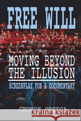 Free Will - Moving Beyond the Illusion: Screenplay for a Documentary George Ortega 9781721914999 Createspace Independent Publishing Platform - książka