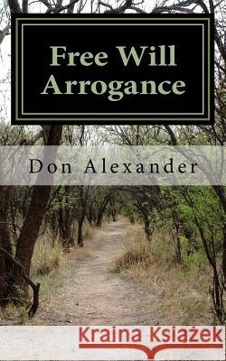 Free Will Arrogance: Choosing Between Life and Death Don Alexander 9781540551122 Createspace Independent Publishing Platform - książka
