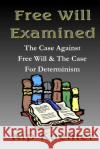 Free Will Examined: The Case Against Free Will & The Case For Determinism Koehler, Kip 9781495205859 Createspace